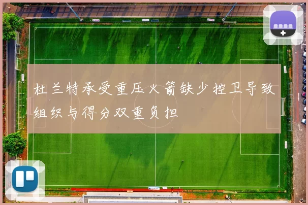 杜兰特承受重压火箭缺少控卫导致组织与得分双重负担
