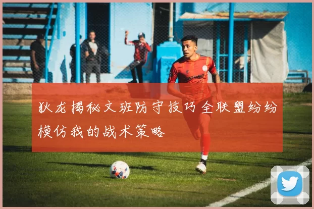 狄龙揭秘文班防守技巧全联盟纷纷模仿我的战术策略