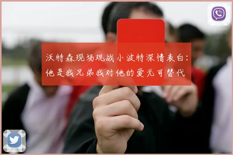 沃特森现场观战小波特深情表白：他是我兄弟我对他的爱无可替代