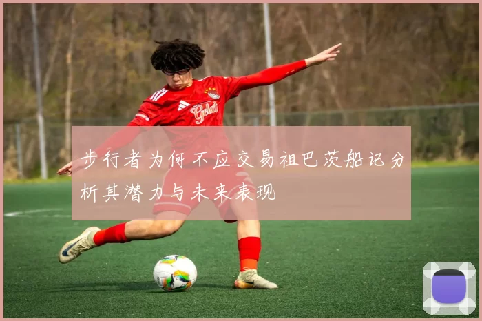步行者为何不应交易祖巴茨船记分析其潜力与未来表现